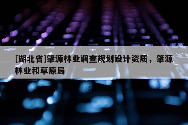 [湖北省]肇源林業(yè)調(diào)查規(guī)劃設(shè)計資質(zhì)，肇源林業(yè)和草原局