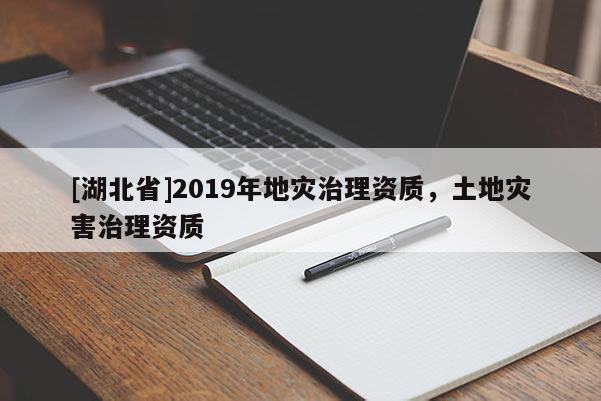 [湖北省]2019年地災(zāi)治理資質(zhì)，土地災(zāi)害治理資質(zhì)