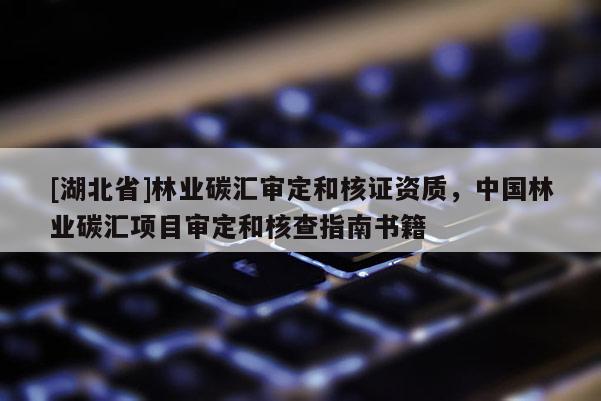 [湖北省]林業(yè)碳匯審定和核證資質(zhì)，中國林業(yè)碳匯項目審定和核查指南書籍