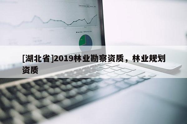 [湖北省]2019林業(yè)勘察資質(zhì)，林業(yè)規(guī)劃資質(zhì)