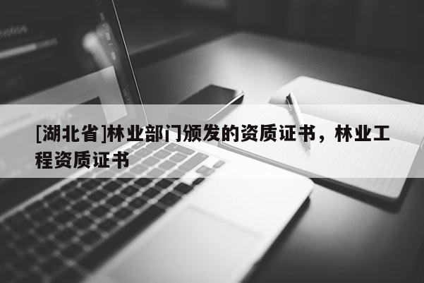 [湖北省]林業(yè)部門(mén)頒發(fā)的資質(zhì)證書(shū)，林業(yè)工程資質(zhì)證書(shū)