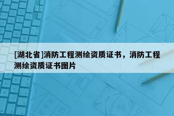 [湖北省]消防工程測繪資質(zhì)證書，消防工程測繪資質(zhì)證書圖片