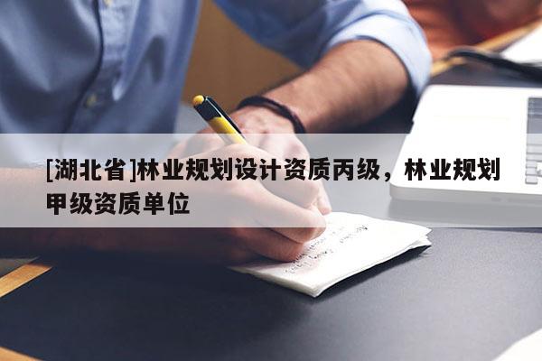 [湖北省]林業(yè)規(guī)劃設計資質(zhì)丙級，林業(yè)規(guī)劃甲級資質(zhì)單位