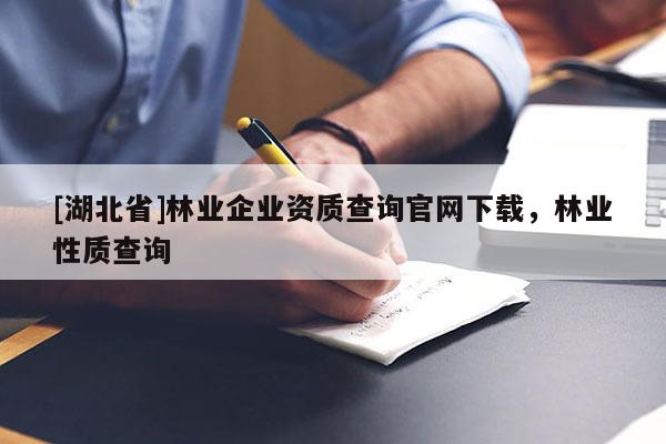 [湖北省]林業(yè)企業(yè)資質(zhì)查詢官網(wǎng)下載，林業(yè)性質(zhì)查詢