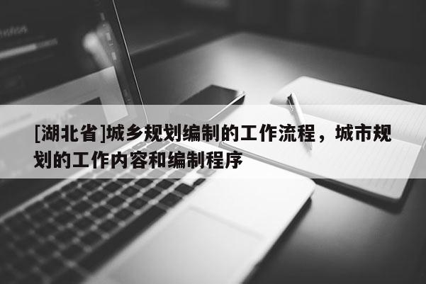 [湖北省]城鄉(xiāng)規(guī)劃編制的工作流程，城市規(guī)劃的工作內(nèi)容和編制程序