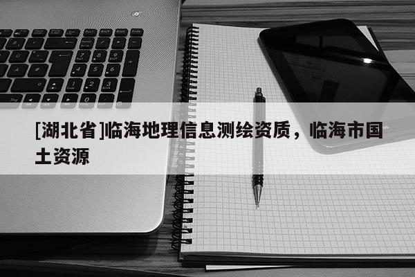 [湖北省]臨海地理信息測繪資質(zhì)，臨海市國土資源