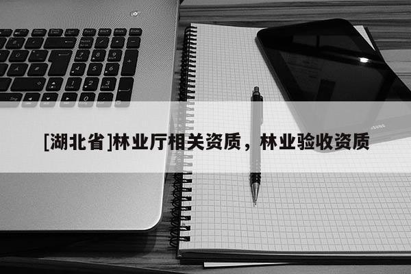 [湖北省]林業(yè)廳相關(guān)資質(zhì)，林業(yè)驗收資質(zhì)