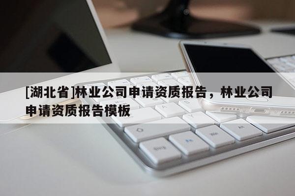 [湖北省]林業(yè)公司申請(qǐng)資質(zhì)報(bào)告，林業(yè)公司申請(qǐng)資質(zhì)報(bào)告模板