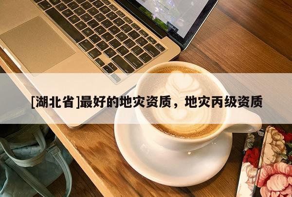 [湖北省]最好的地災(zāi)資質(zhì)，地災(zāi)丙級(jí)資質(zhì)