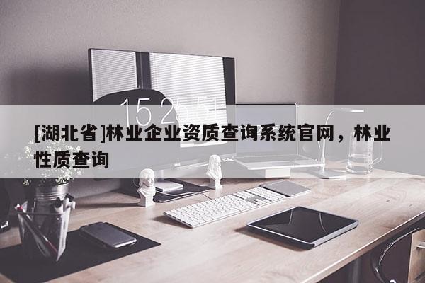 [湖北省]林業(yè)企業(yè)資質(zhì)查詢系統(tǒng)官網(wǎng)，林業(yè)性質(zhì)查詢