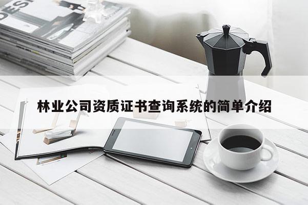 林業(yè)公司資質(zhì)證書查詢系統(tǒng)的簡單介紹