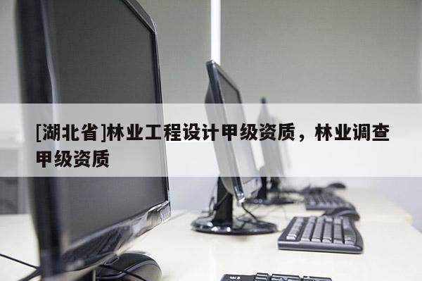 [湖北省]林業(yè)工程設計甲級資質(zhì)，林業(yè)調(diào)查甲級資質(zhì)