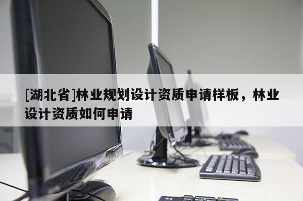 [湖北省]林業(yè)規(guī)劃設計資質(zhì)申請樣板，林業(yè)設計資質(zhì)如何申請