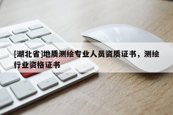 [湖北省]地質(zhì)測繪專業(yè)人員資質(zhì)證書，測繪行業(yè)資格證書