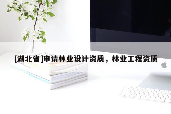 [湖北省]申請(qǐng)林業(yè)設(shè)計(jì)資質(zhì)，林業(yè)工程資質(zhì)