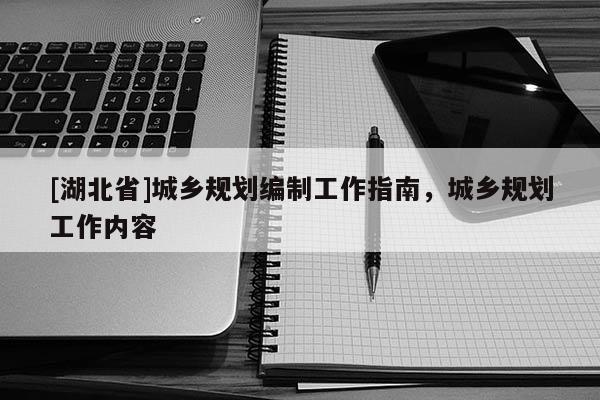 [湖北省]城鄉(xiāng)規(guī)劃編制工作指南，城鄉(xiāng)規(guī)劃工作內(nèi)容