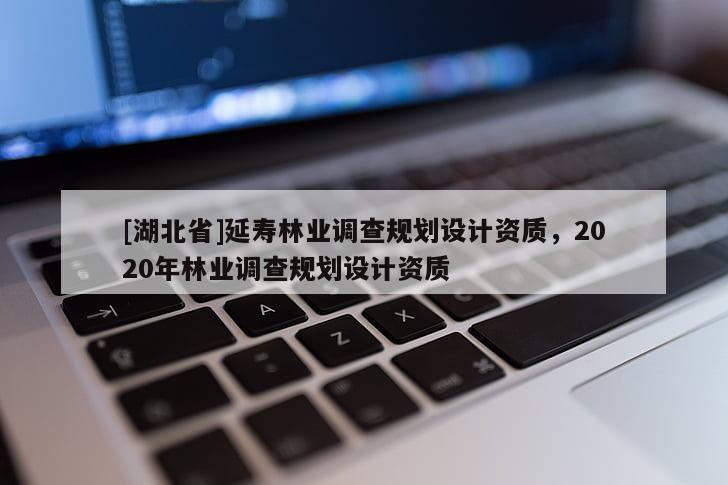 [湖北省]延壽林業(yè)調(diào)查規(guī)劃設(shè)計(jì)資質(zhì)，2020年林業(yè)調(diào)查規(guī)劃設(shè)計(jì)資質(zhì)