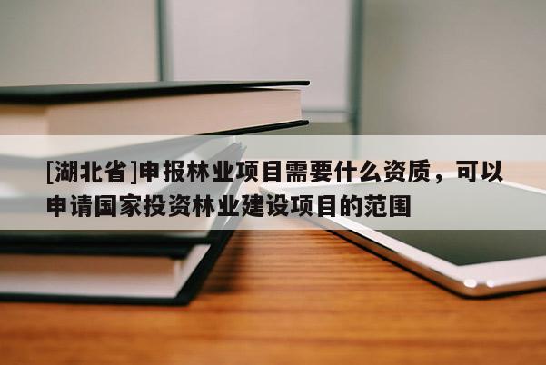 [湖北省]申報林業(yè)項目需要什么資質(zhì)，可以申請國家投資林業(yè)建設(shè)項目的范圍