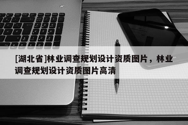 [湖北省]林業(yè)調(diào)查規(guī)劃設(shè)計(jì)資質(zhì)圖片，林業(yè)調(diào)查規(guī)劃設(shè)計(jì)資質(zhì)圖片高清