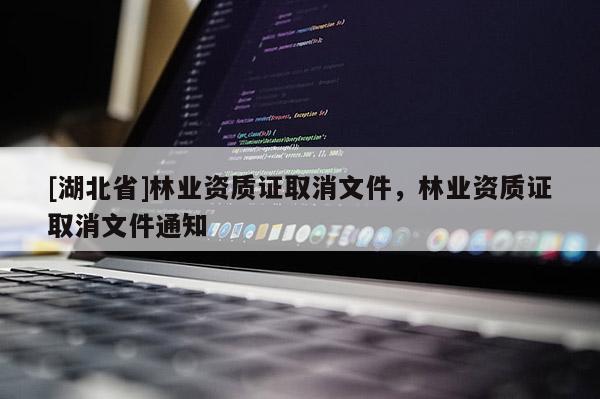 [湖北省]林業(yè)資質(zhì)證取消文件，林業(yè)資質(zhì)證取消文件通知