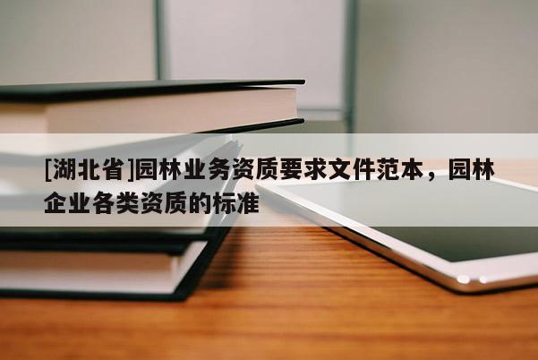 [湖北省]園林業(yè)務資質(zhì)要求文件范本，園林企業(yè)各類資質(zhì)的標準