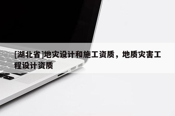 [湖北省]地災(zāi)設(shè)計和施工資質(zhì)，地質(zhì)災(zāi)害工程設(shè)計資質(zhì)