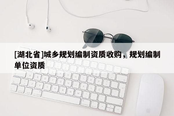 [湖北省]城鄉(xiāng)規(guī)劃編制資質收購，規(guī)劃編制單位資質