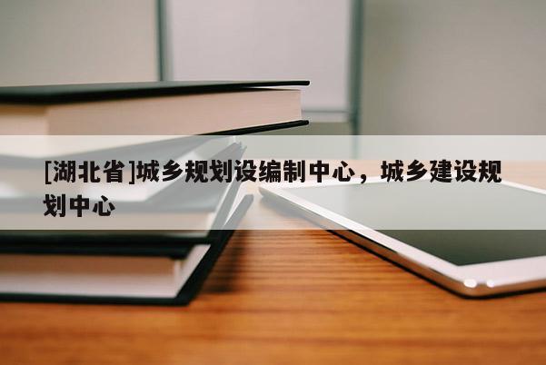 [湖北省]城鄉(xiāng)規(guī)劃設編制中心，城鄉(xiāng)建設規(guī)劃中心