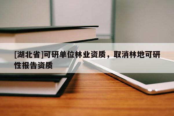 [湖北省]可研單位林業(yè)資質，取消林地可研性報告資質