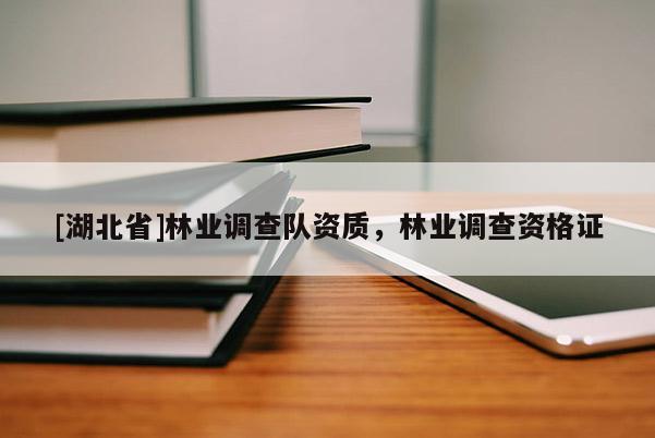 [湖北省]林業(yè)調(diào)查隊(duì)資質(zhì)，林業(yè)調(diào)查資格證