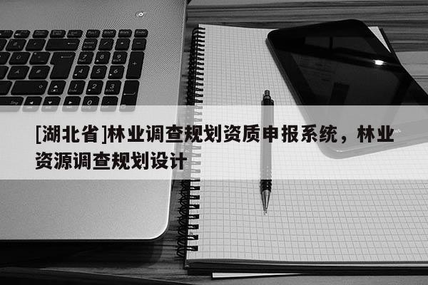 [湖北省]林業(yè)調(diào)查規(guī)劃資質(zhì)申報(bào)系統(tǒng)，林業(yè)資源調(diào)查規(guī)劃設(shè)計(jì)