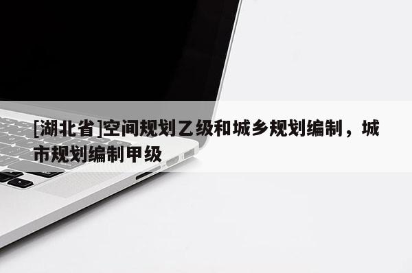 [湖北省]空間規(guī)劃乙級和城鄉(xiāng)規(guī)劃編制，城市規(guī)劃編制甲級