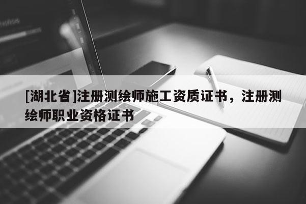 [湖北省]注冊(cè)測(cè)繪師施工資質(zhì)證書，注冊(cè)測(cè)繪師職業(yè)資格證書