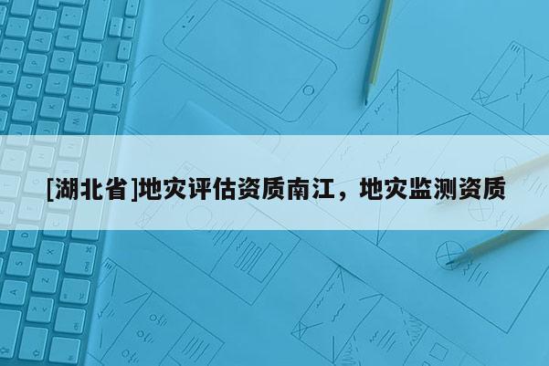 [湖北省]地災(zāi)評(píng)估資質(zhì)南江，地災(zāi)監(jiān)測(cè)資質(zhì)