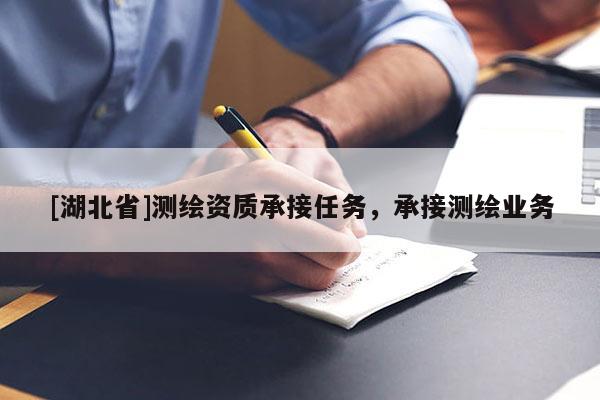 [湖北省]測(cè)繪資質(zhì)承接任務(wù)，承接測(cè)繪業(yè)務(wù)