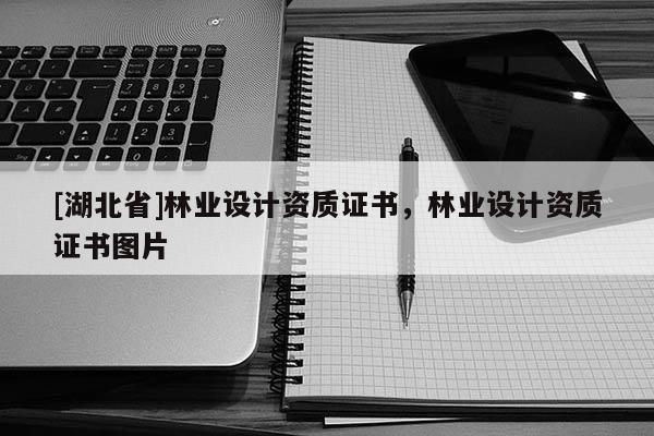 [湖北省]林業(yè)設(shè)計(jì)資質(zhì)證書，林業(yè)設(shè)計(jì)資質(zhì)證書圖片