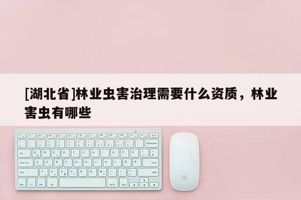 [湖北省]林業(yè)蟲害治理需要什么資質(zhì)，林業(yè)害蟲有哪些