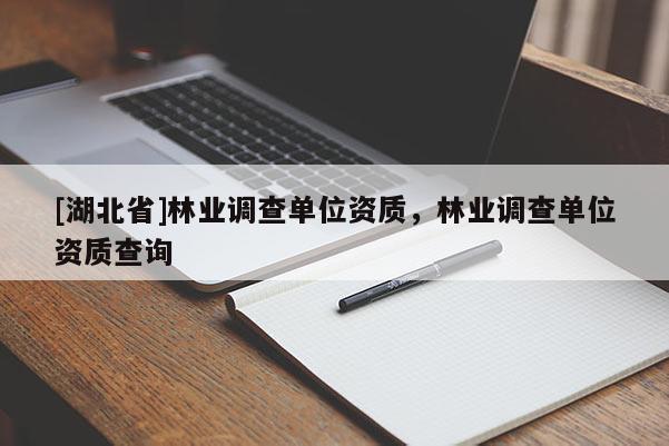 [湖北省]林業(yè)調(diào)查單位資質(zhì)，林業(yè)調(diào)查單位資質(zhì)查詢