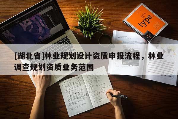 [湖北省]林業(yè)規(guī)劃設計資質申報流程，林業(yè)調查規(guī)劃資質業(yè)務范圍