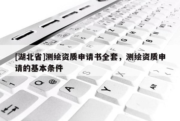 [湖北省]測繪資質(zhì)申請書全套，測繪資質(zhì)申請的基本條件