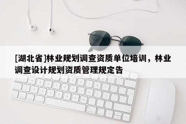 [湖北省]林業(yè)規(guī)劃調(diào)查資質(zhì)單位培訓(xùn)，林業(yè)調(diào)查設(shè)計(jì)規(guī)劃資質(zhì)管理規(guī)定告