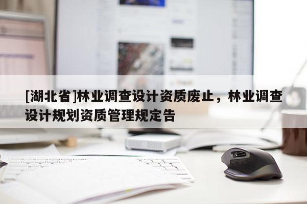 [湖北省]林業(yè)調查設計資質廢止，林業(yè)調查設計規(guī)劃資質管理規(guī)定告