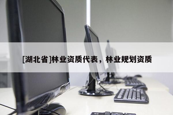 [湖北省]林業(yè)資質代表，林業(yè)規(guī)劃資質