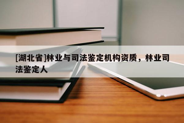 [湖北省]林業(yè)與司法鑒定機(jī)構(gòu)資質(zhì)，林業(yè)司法鑒定人