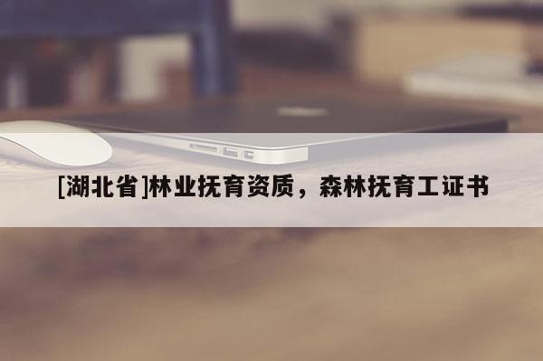 [湖北省]林業(yè)撫育資質(zhì)，森林撫育工證書