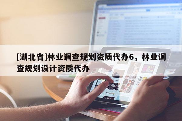 [湖北省]林業(yè)調(diào)查規(guī)劃資質(zhì)代辦6，林業(yè)調(diào)查規(guī)劃設(shè)計(jì)資質(zhì)代辦