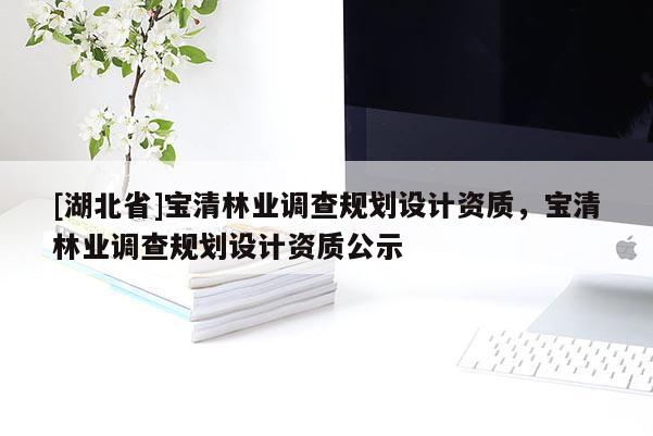 [湖北省]寶清林業(yè)調(diào)查規(guī)劃設(shè)計(jì)資質(zhì)，寶清林業(yè)調(diào)查規(guī)劃設(shè)計(jì)資質(zhì)公示