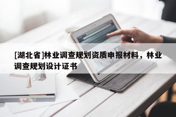 [湖北省]林業(yè)調(diào)查規(guī)劃資質(zhì)申報材料，林業(yè)調(diào)查規(guī)劃設(shè)計證書