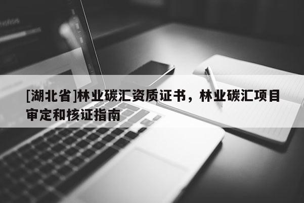 [湖北省]林業(yè)碳匯資質(zhì)證書(shū)，林業(yè)碳匯項(xiàng)目審定和核證指南