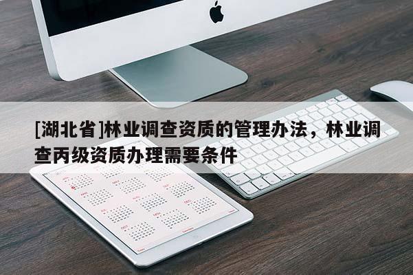 [湖北省]林業(yè)調(diào)查資質(zhì)的管理辦法，林業(yè)調(diào)查丙級(jí)資質(zhì)辦理需要條件